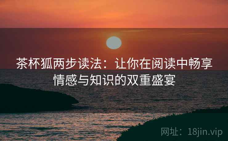 茶杯狐两步读法：让你在阅读中畅享情感与知识的双重盛宴