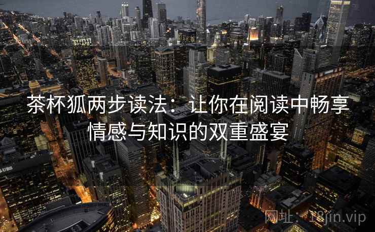 茶杯狐两步读法：让你在阅读中畅享情感与知识的双重盛宴