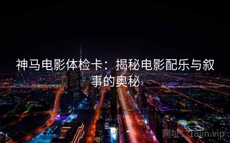 神马电影体检卡：揭秘电影配乐与叙事的奥秘
