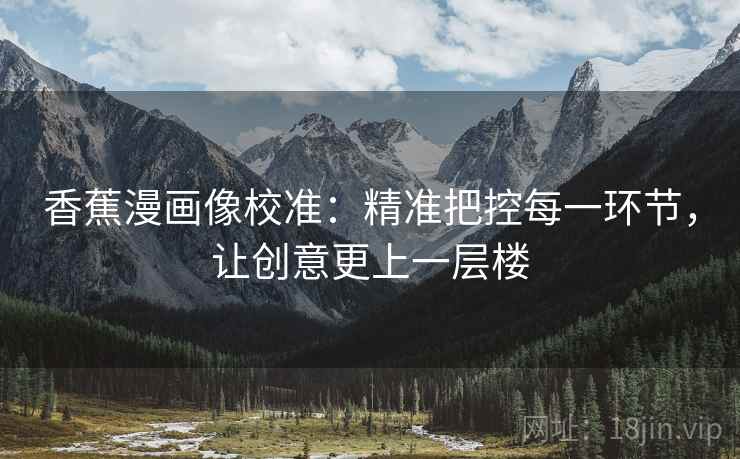 香蕉漫画像校准：精准把控每一环节，让创意更上一层楼
