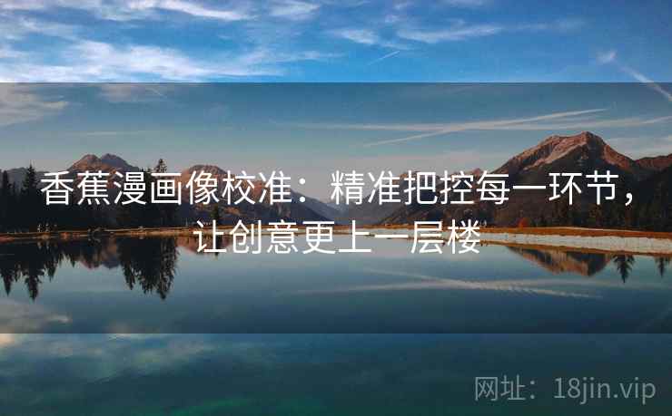 香蕉漫画像校准：精准把控每一环节，让创意更上一层楼