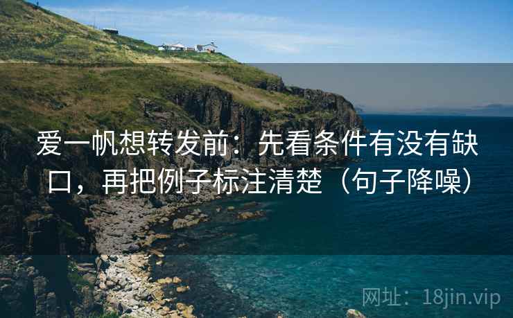 爱一帆想转发前：先看条件有没有缺口，再把例子标注清楚（句子降噪）