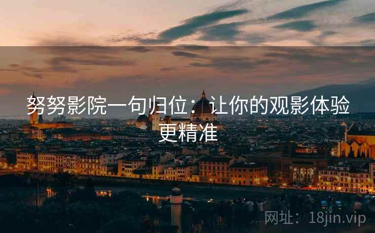 努努影院一句归位：让你的观影体验更精准