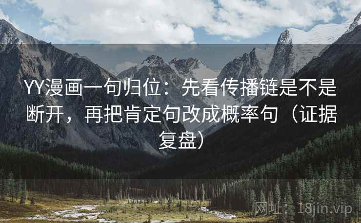 YY漫画一句归位：先看传播链是不是断开，再把肯定句改成概率句（证据复盘）