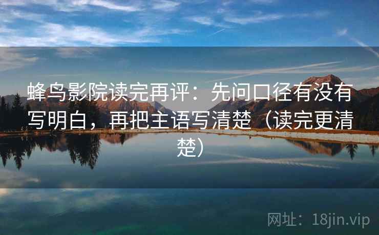 蜂鸟影院读完再评：先问口径有没有写明白，再把主语写清楚（读完更清楚）