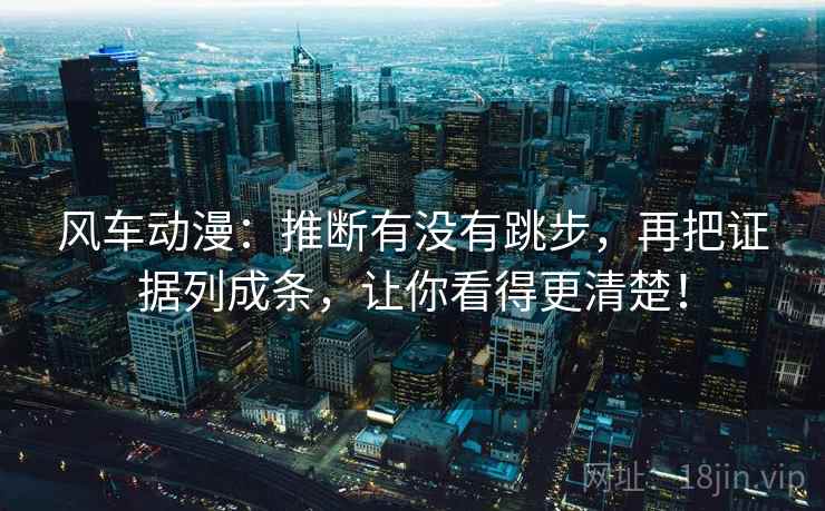 风车动漫：推断有没有跳步，再把证据列成条，让你看得更清楚！